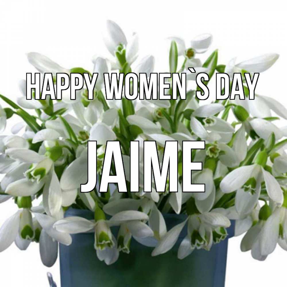 Greetings card с именем, Jaime happy women`s day цветы к международному женскому дню Greetings with text for free download 